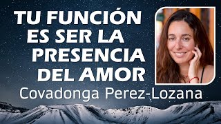 🌟 TU FUNCIÓN ES SER LA PRESENCIA DEL AMOR 🌟 Covadonga Perez-Lozana