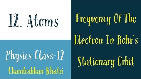 Frequency Of The Electron In Bohr’s Stationary Orbit | Chapter-12 | Physics Class-12.