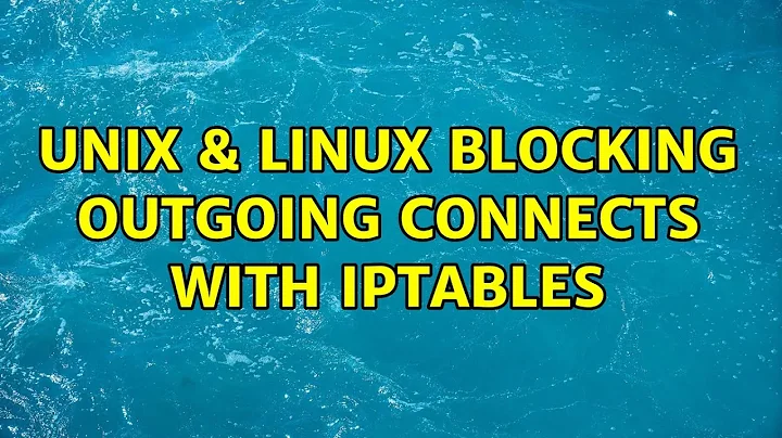 Unix & Linux: Blocking outgoing connects with iptables (3 Solutions!!)