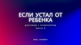 Если устал от ребенка. Разговор с психологом. Часть 2 #doc_ranshakov