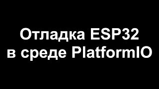 Отладка ESP32 в PlatformIO