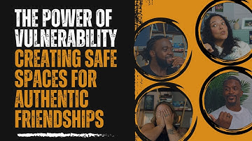 The Power of Vulnerability: Creating Safe Spaces for Authentic Friendships
