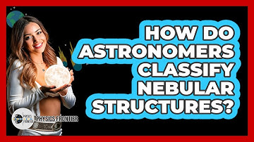 How Do Astronomers Classify Nebular Structures? - Physics Frontier