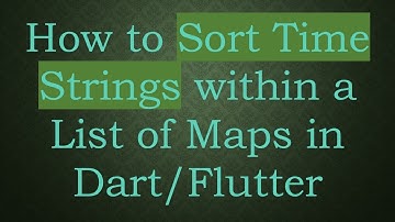 How to Sort Time Strings within a List of Maps in Dart/Flutter