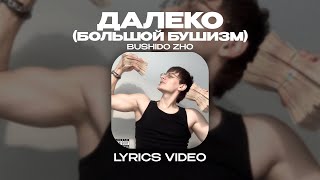 BUSHIDO ZHO - ДАЛЕКО (БОЛЬШОЙ БУШИЗМ) (Lyrics Video)| текст песни