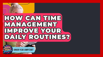 How Can Time Management Improve Your Daily Routines? - Junior Year Jumpstart