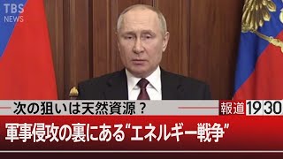 『次の狙いは天然資源？軍事侵攻の裏にある”エネルギー戦争”』【2月25日（金） #報道1930】