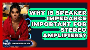 Why Is Speaker Impedance Important For Stereo Amplifiers? - NextGen Viewing and Audio