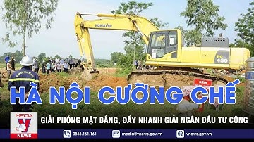 Hà Nội cưỡng chế giải phóng mặt bằng, đẩy nhanh giải ngân đầu tư công - VNEWS