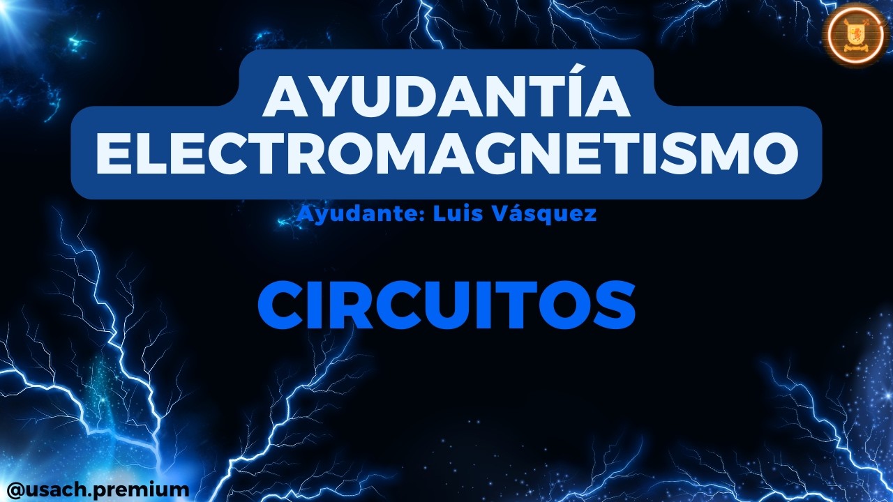 Electricidad, Magnetismo y Ondas - Ayudantía 4: Circuitos [Luis Vasquez]