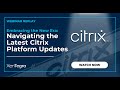 Embracing the New Era - Navigating the Latest Citrix Platform Updates Webinar Recording