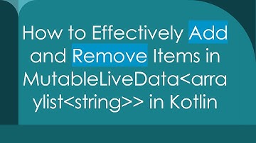 How to Effectively Add and Remove Items in MutableLiveData ArrayList String   in Kotlin