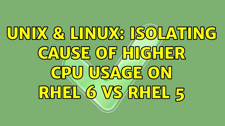 Unix & Linux: Isolating cause of higher CPU usage on RHEL 6 vs RHEL 5