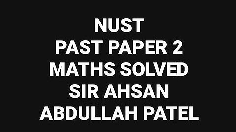 NUST PAST PAPER 2 - Solved by: Sir Ahsan Abdullah Patel
