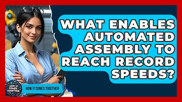 What Enables Automated Assembly To Reach Record Speeds? - How It Comes Together