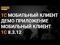 1С МОБИЛЬНЫЙ КЛИЕНТ. ДЕМО ПРИЛОЖЕНИЕ МОБИЛЬНЫЙ КЛИЕНТ 1С 8.3.12