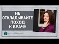 НЕ ОТКЛАДЫВАЙТЕ ПОХОД К ВРАЧУ! Чем опасна самоизоляция и запрет работы клиник?