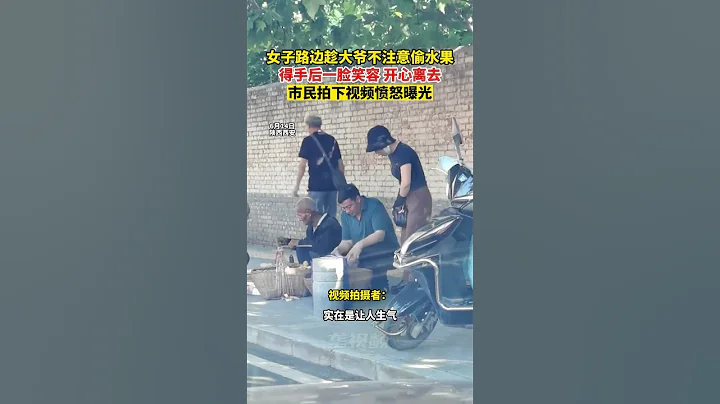 6月14日,陕西西安｡女子路边趁大爷不注意偷水果,得手后一脸笑容开心离去｡ 这都是些什么人啊 - 天天要闻