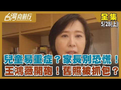 兒童易重症？家長別恐慌！ 王鴻薇開砲！舊照被抓包？【台灣向前行】2022.05.28(上)