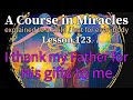 Lesson 123 i thank my father for his gifts to me acim explained to a child but for everybody