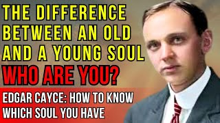 Old Soul Or Young? Edgar Cayce How To Know Who You Are