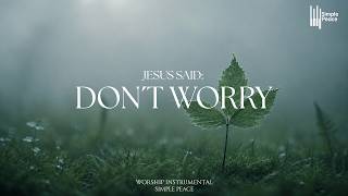 JESUS SAID: DON'T WORRY - Soaking Worship Instrumental | Living With God