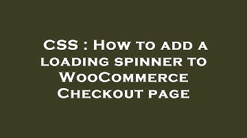 CSS : How to add a loading spinner to WooCommerce Checkout page