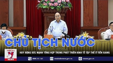 Chủ tịch nước Nguyễn Xuân Phúc: Huy động sức mạnh tổng hợp trong phát triển KT tập thể ở Tiền Giang