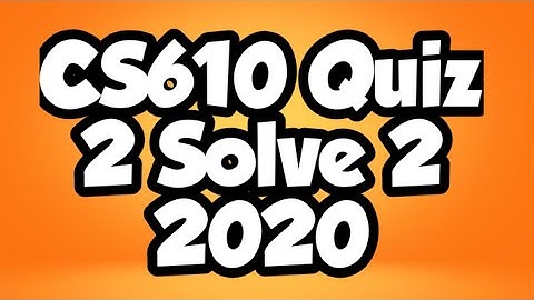 CS610 Quiz 2 Solve 2 2020