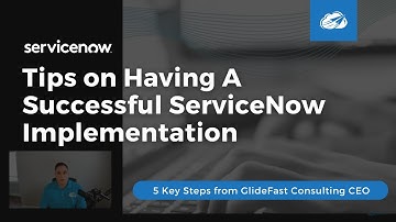 Tips on Having A Successful ServiceNow Implementation — 5 KEY Steps from CEO of GlideFast Consulting