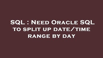 SQL : Need Oracle SQL to split up date/time range by day