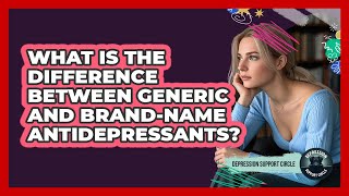 What Is The Difference Between Generic And Brand-Name Antidepressants? - Depression Support Circle