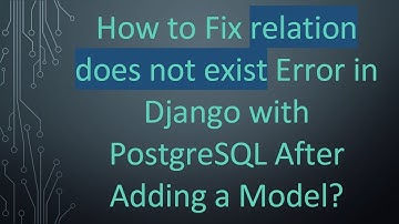 How to Fix relation does not exist Error in Django with PostgreSQL After Adding a Model?