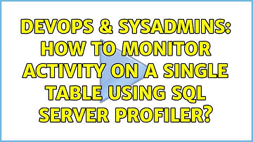 DevOps & SysAdmins: How to monitor activity on a single table using SQL Server profiler?