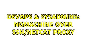 DevOps & SysAdmins: NoMachine over SSH/Netcat proxy (2 Solutions!!)