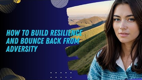 How to Build Resilience and Bounce Back from Adversity