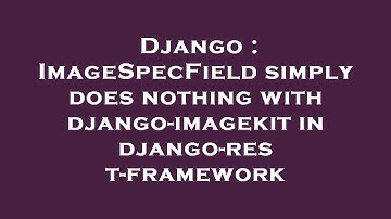 Django : ImageSpecField simply does nothing with django-imagekit in django-rest-framework