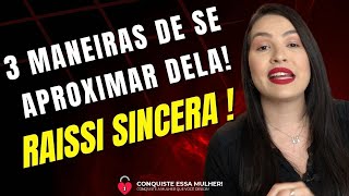 RAISSI SINCERA: 03 MANEIRAS DE SE APROXIMAR DA MULHER DESEJADA!