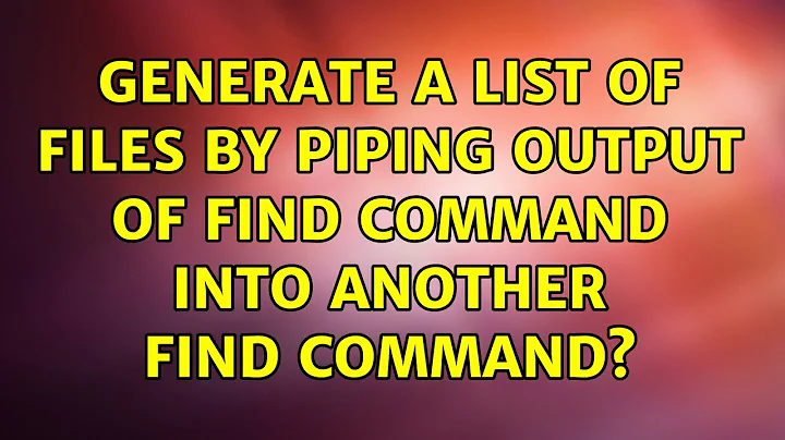 Generate a list of files by piping output of find command into another find command?