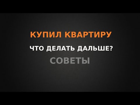 Купил квартиру? Что делать дальше? Советы!