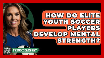 How Do Elite Youth Soccer Players Develop Mental Strength? - The Soccer Xpert