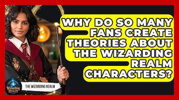 Why Do So Many Fans Create Theories About The Wizarding Realm Characters? - The Wizarding Realm