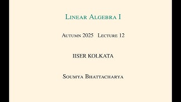 Lecture 12, Linear Algebra I at IISER Kolkata in Autumn 2025