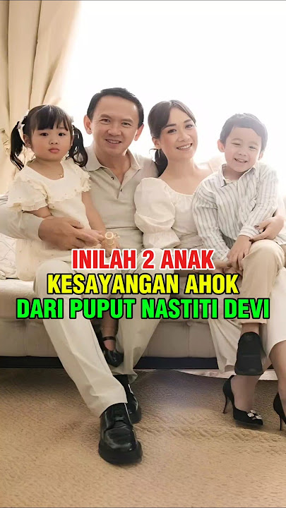 2 ANAK KESAYANGAN AHOK, DARI ISTRINYA PUPUT NASTITI DEVI