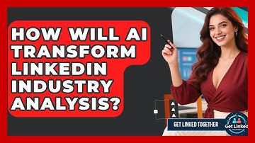 How Will AI Transform LinkedIn Industry Analysis? - Get Linked Together