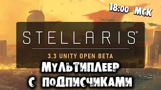 ПЕРВЫЙ МУЛЬТИПЛЕЕР НОВОЙ ВЕРСИИ Stellaris 3.3 с подписчиками