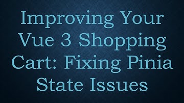 Improving Your Vue 3 Shopping Cart: Fixing Pinia State Issues