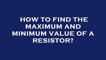 How to find the maximum and minimum value of a resistor?
