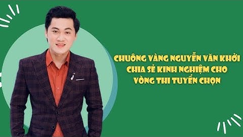 Chuông vàng Nguyễn Văn Khởi chia sẻ kinh nghiệm cho vòng thi Tuyển chọn