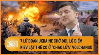 Điểm nóng quốc tế: 7 lữ đoàn Ukraine chờ đợi, lộ điểm Kiev lật thế cờ ở “chảo lửa” Volchansk